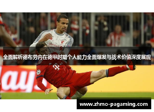 全面解析德布劳内在德甲时期个人能力全面爆发与战术价值深度展现 全面解析德布劳内在德甲时期个人能力全面爆发与战术价值深度展现