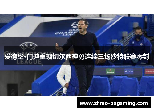 爱德华·门迪重现切尔西神勇连续三场沙特联赛零封 爱德华·门迪重现切尔西神勇连续三场沙特联赛零封