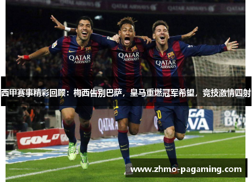西甲赛事精彩回顾:梅西告别巴萨,皇马重燃冠军希望,竞技激情四射 西甲赛事精彩回顾:梅西告别巴萨,皇马重燃冠军希望,竞技激情四射