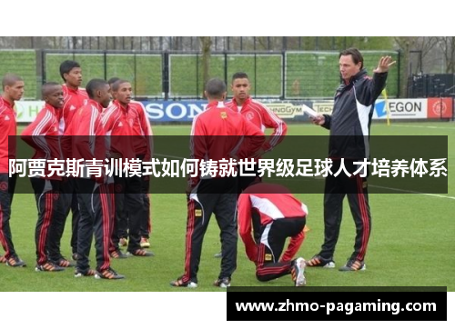 阿贾克斯青训模式如何铸就世界级足球人才培养体系