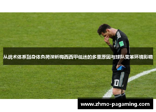 从战术体系到身体负荷深析梅西西甲低迷的多重原因与球队变革环境影响
