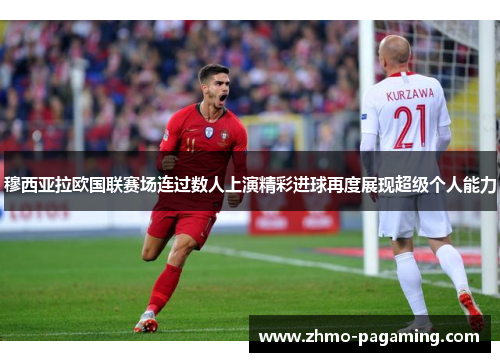 穆西亚拉欧国联赛场连过数人上演精彩进球再度展现超级个人能力 穆西亚拉欧国联赛场连过数人上演精彩进球再度展现超级个人能力