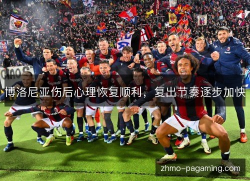 博洛尼亚伤后心理恢复顺利，复出节奏逐步加快