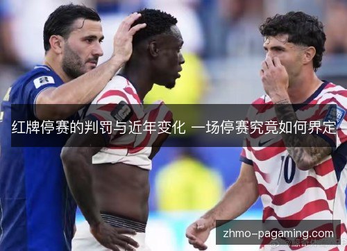 红牌停赛的判罚与近年变化 一场停赛究竟如何界定 红牌停赛的判罚与近年变化 一场停赛究竟如何界定